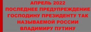 ПУТИНУ - ПОСЛЕДНЕЕ ПРЕДУПРЕЖДЕНИЕ - АПРЕЛЬ 2022